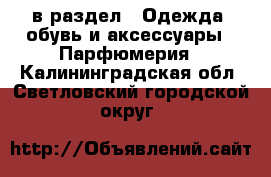  в раздел : Одежда, обувь и аксессуары » Парфюмерия . Калининградская обл.,Светловский городской округ 